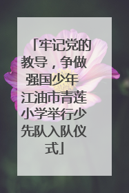 牢记党的教导，争做强国少年 江油市青莲小学举行少先队入队仪式