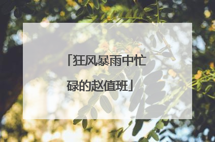 狂风暴雨中忙碌的赵值班