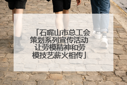 石嘴山市总工会策划系列宣传活动 让劳模精神和劳模技艺薪火相传