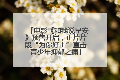 电影《和我说早安》预售开启，正片片段“为你好！”直击青少年抑郁之痛