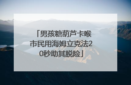 男孩糖葫芦卡喉 市民用海姆立克法20秒助其脱险
