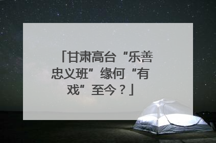 甘肃高台“乐善忠义班”缘何“有戏”至今？