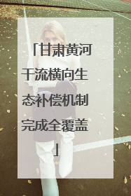 甘肃黄河干流横向生态补偿机制完成全覆盖