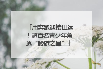 用奔跑迎接世运！超百名青少年角逐“腰旗之星”
