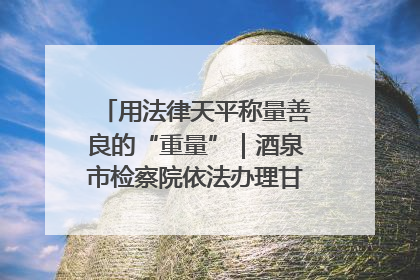 用法律天平称量善良的“重量”｜酒泉市检察院依法办理甘肃首例社区矫正对象见义勇为减刑案