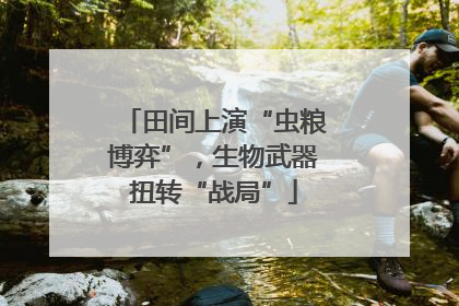 田间上演“虫粮博弈”，生物武器扭转“战局”