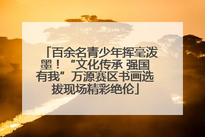 百余名青少年挥毫泼墨！“文化传承 强国有我”万源赛区书画选拔现场精彩绝伦