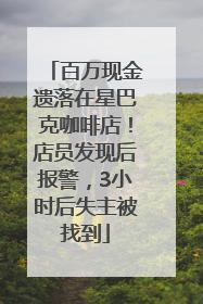 百万现金遗落在星巴克咖啡店！店员发现后报警，3小时后失主被找到