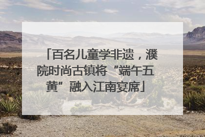 百名儿童学非遗，濮院时尚古镇将“端午五黄”融入江南宴席