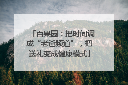 百果园：把时间调成“老爸频道”，把送礼变成健康模式