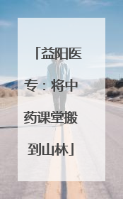 益阳医专：将中药课堂搬到山林