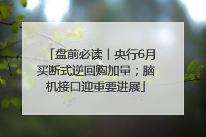 盘前必读丨央行6月买断式逆回购加量；脑机接口迎重要进展