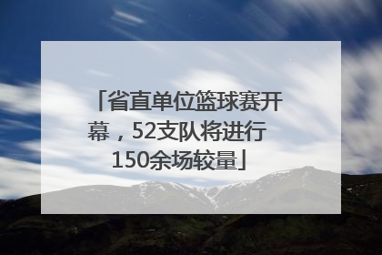 省直单位篮球赛开幕，52支队将进行150余场较量