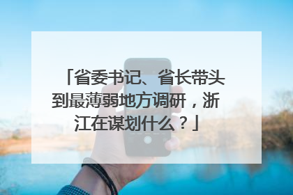 省委书记、省长带头到最薄弱地方调研，浙江在谋划什么？