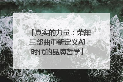 真实的力量：荣耀三部曲重新定义AI时代的品牌哲学