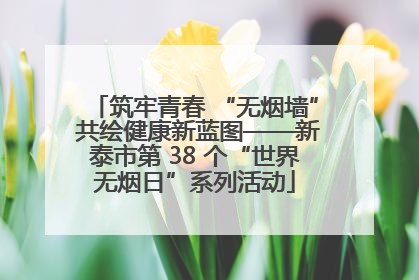 筑牢青春 “无烟墙” 共绘健康新蓝图——新泰市第 38 个“世界无烟日”系列活动