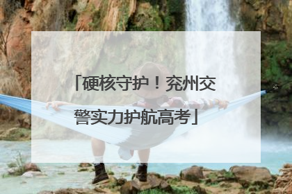 硬核守护！兖州交警实力护航高考