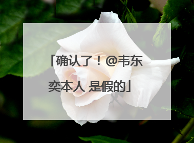 确认了！@韦东奕本人 是假的