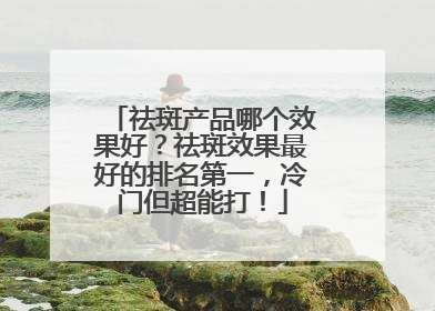 祛斑产品哪个效果好？祛斑效果最好的排名第一，冷门但超能打！