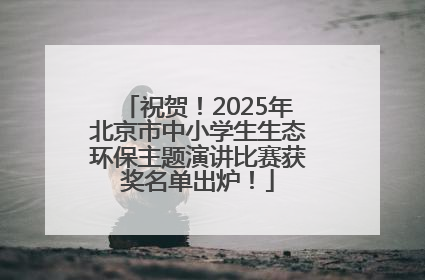 祝贺！2025年北京市中小学生生态环保主题演讲比赛获奖名单出炉！