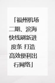 福州机场二期、滨海快线刷新进度条 打造高效便利出行网络