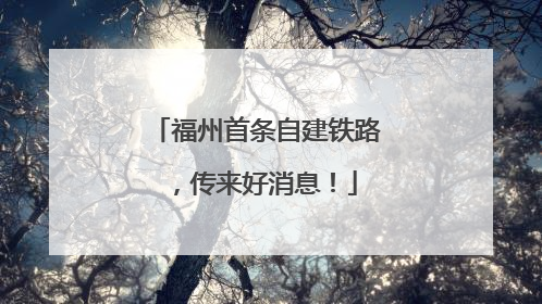福州首条自建铁路，传来好消息！