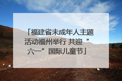 福建省未成年人主题活动福州举行 共迎“六一”国际儿童节