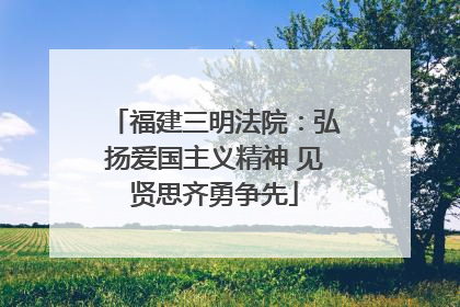 福建三明法院：弘扬爱国主义精神 见贤思齐勇争先