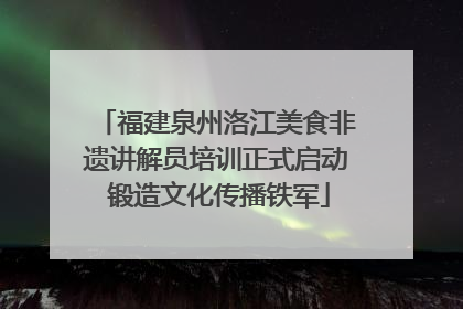 福建泉州洛江美食非遗讲解员培训正式启动 锻造文化传播铁军