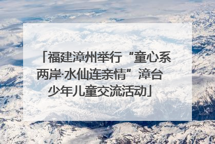 福建漳州举行“童心系两岸·水仙连亲情”漳台少年儿童交流活动