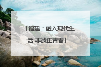 福建：融入现代生活 非遗正青春