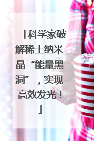科学家破解稀土纳米晶“能量黑洞”，实现高效发光！