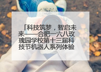 科技筑梦，智启未来——合肥一六八玫瑰园学校第十三届科技节机器人系列体验赛燃动校园