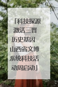 科技探源 激活三晋历史基因 山西省文博系统科技活动周启动