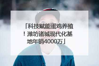 科技赋能蛋鸡养殖！潍坊诸城现代化基地年销4000万
