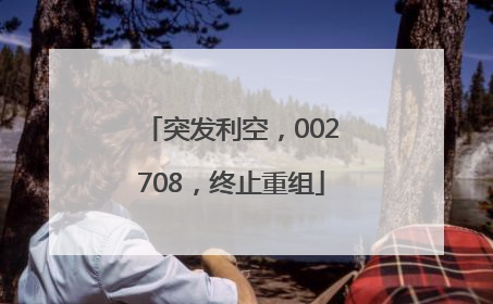 突发利空，002708，终止重组