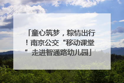 童心筑梦，粽情出行！南京公交“移动课堂”走进智通路幼儿园