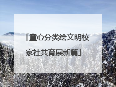 童心分类绘文明校家社共育展新篇