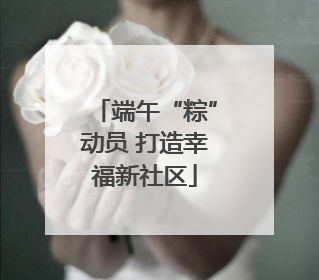 端午“粽”动员 打造幸福新社区