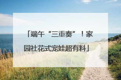 端午“三重奏”！家园社花式宠娃超有料