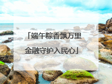 端午粽香飘万里 金融守护入民心