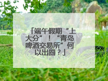 端午假期“上大分”！“青岛啤酒交易所”何以出圈？
