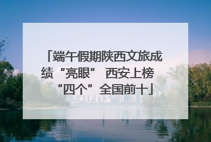 端午假期陕西文旅成绩“亮眼” 西安上榜“四个”全国前十