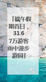 端午假期首日，31.67万游客雨中漫步游园