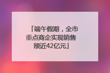 端午假期，全市重点商企实现销售额近42亿元