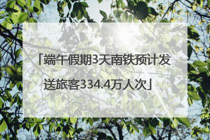 端午假期3天南铁预计发送旅客334.4万人次