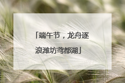 端午节，龙舟逐浪潍坊鸢都湖