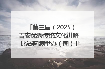 第三届（2025）吉安优秀传统文化讲解比赛圆满举办（图）
