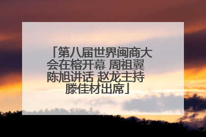 第八届世界闽商大会在榕开幕 周祖翼陈旭讲话 赵龙主持 滕佳材出席