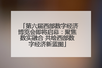 第六届西部数字经济博览会即将启幕：聚焦数实融合 共绘西部数字经济新蓝图